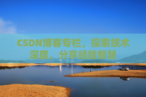 CSDN博客专栏，探索技术深度，分享经验智慧