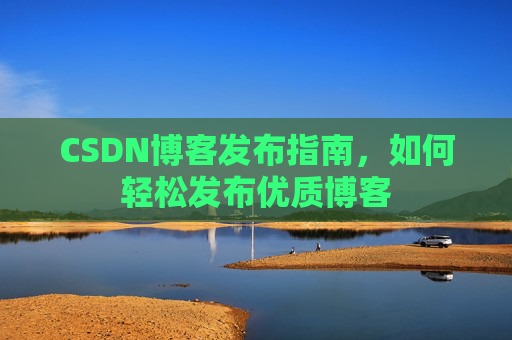 CSDN博客发布指南，如何轻松发布优质博客