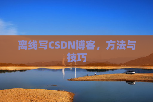 离线写CSDN博客，方法与技巧