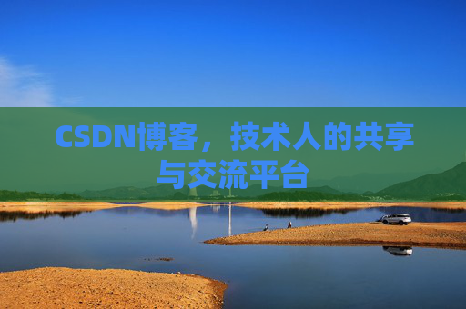 CSDN博客，技术人的共享与交流平台
