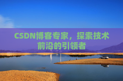 CSDN博客专家，探索技术前沿的引领者